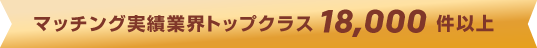 マッチング実績業界トップクラス18,000件以上