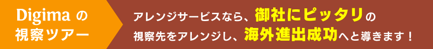 Digimaの視察ツアー | アレンジサービスなら御社にピッタリの視察先をアレンジし、海外進出成功へと導きます！