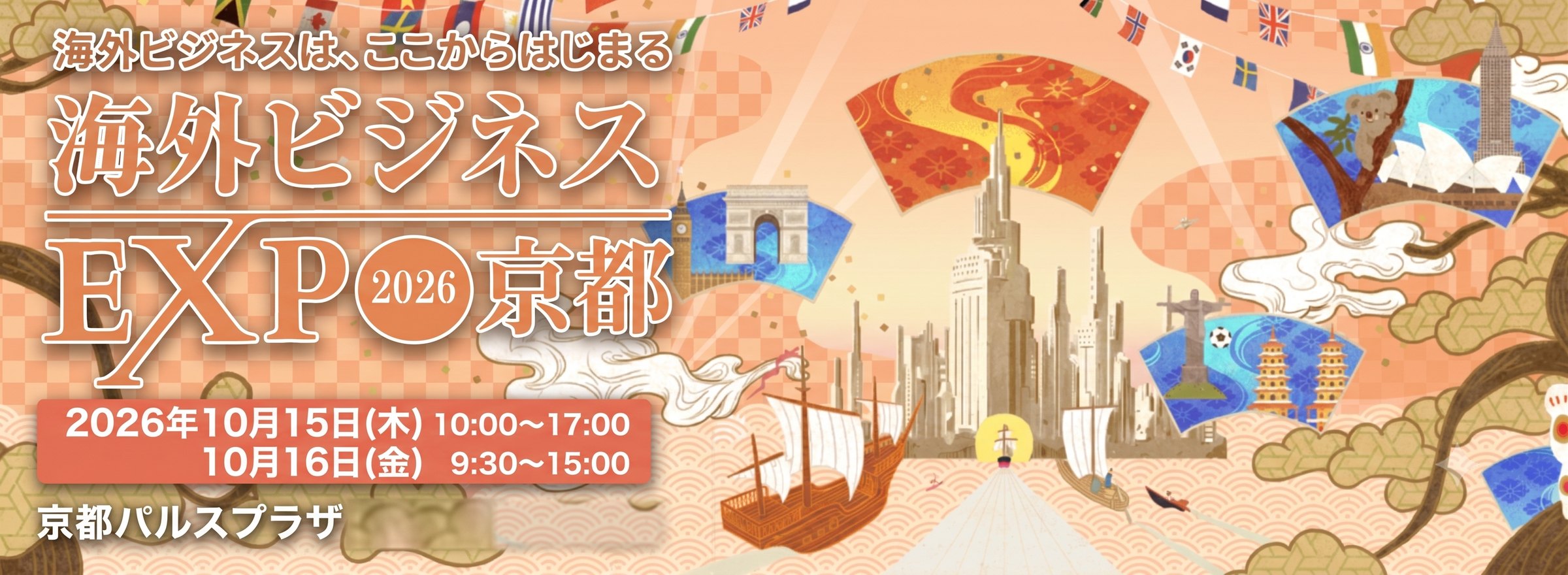 海外ビジネスは、ここからはじまる 海外ビジネスEXPO2026京都 2026年10月15日(木)10:00〜17:00・10月16日(金)9:30〜15:00 京都パルスプラザ