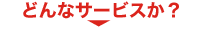 どんなサービスか？
